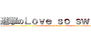 進撃のＬｏｖｅ ｓｏ ｓｗｅｅｔ (attack on Arashi)