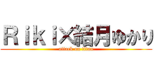 Ｒｉｋｉ×結月ゆかり (attack on titan)