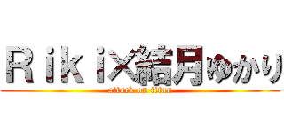 Ｒｉｋｉ×結月ゆかり (attack on titan)