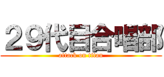 ２９代目合唱部 (attack on titan)