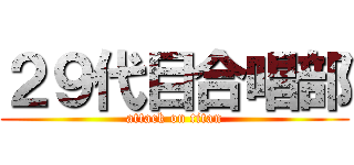 ２９代目合唱部 (attack on titan)