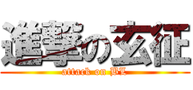 進撃の玄征 (attack on BL)