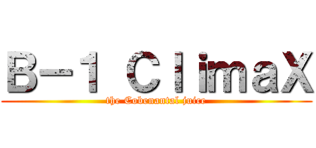 Ｂ－１ ＣｌｉｍａＸ (the Cobenantal juice)