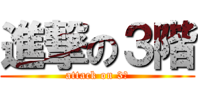 進撃の３階 (attack on 3Ｆ)