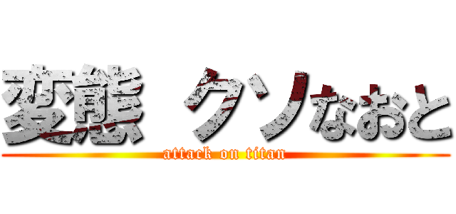 変態 クソなおと (attack on titan)
