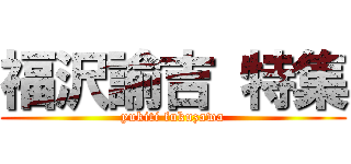 福沢諭吉 特集 (yukiti fukuzawa)