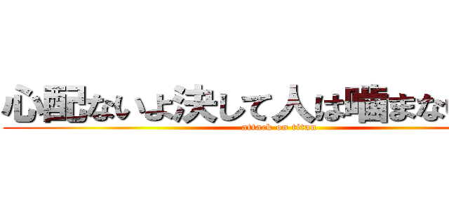 心配ないよ決して人は噛まないから！ (attack on titan)