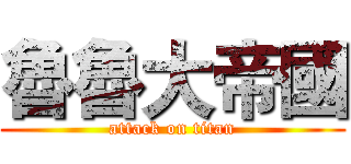 魯魯大帝國 (attack on titan)