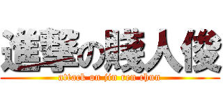 進撃の賤人俊 (attack on jin ren chun)