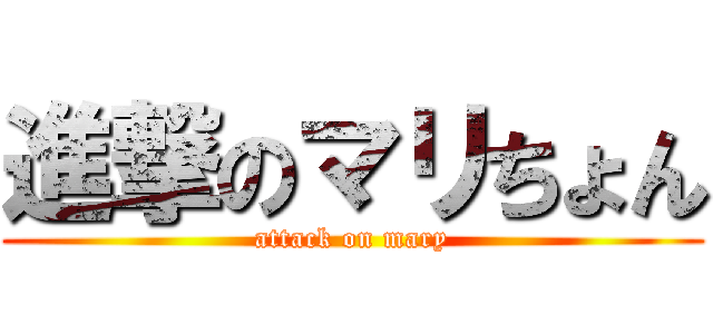 進撃のマリちょん (attack on mary)