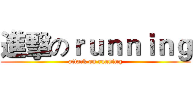 進擊のｒｕｎｎｉｎｇ (attack on running)