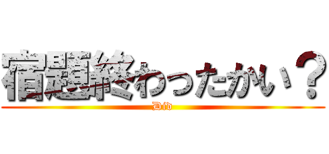 宿題終わったかい？ (Did)