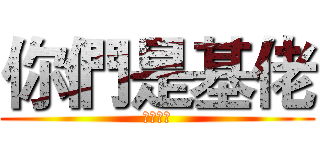 你們是基佬 (但我不是)