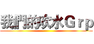 我們的吹水Ｇｒｐ ()