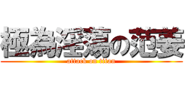 極為淫蕩の范姜 (attack on titan)