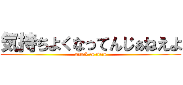 気持ちよくなってんじぁねえよ (attack on titan)