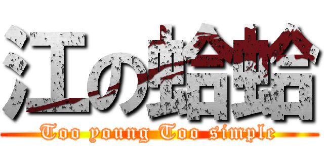 江の蛤蛤 (Too young Too simple)