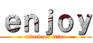 ｅｎｊｏｙ (attack on titan)