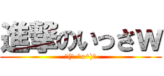 進撃のいっさｗ (┌(┌ ^o^)┐)