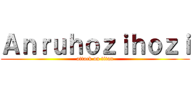 Ａｎｒｕｈｏｚｉｈｏｚｉ (attack on titan)