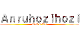 Ａｎｒｕｈｏｚｉｈｏｚｉ (attack on titan)