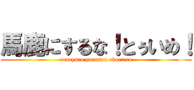 馬鹿にするな！とぅいめ！ (conoyaro yurusan oboetero)