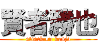 賢者勝也 (attack on kenja)