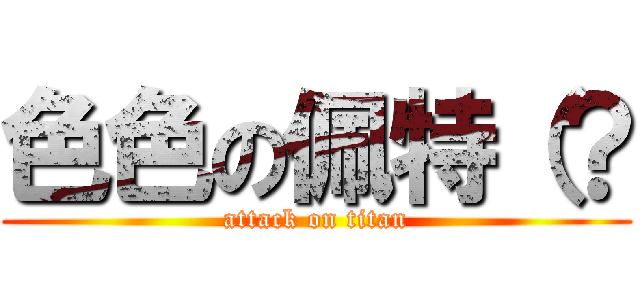 色色の佩特（？ (attack on titan)