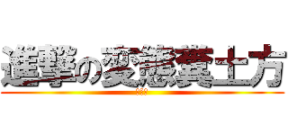 進撃の変態糞土方 (うんこ)