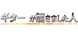 ギター が届きました人 (arrive on guitar)