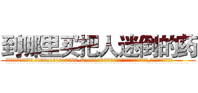 到哪里买把人迷倒的药 (到哪里买把人迷倒的药【电.话156x1318x7580-Q1991936399鑫宏药业】我们做的是长期生意,靠的是老客户长期支持
参考消息网2月20日报道 韩媒称，“剩女多、离婚率高的城市，房价一定会上涨。”这是中国经济学家金岩石2016年12月参加在上海举行的房地产相关论坛时说的话。
)