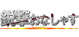 鋭撃おなしゃす (燃えろ燃えろ燃えろ)