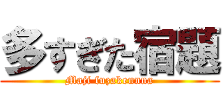 多すぎた宿題 (Maji fuzakennna)