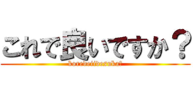 これで良いですか？ (koredeiidesuka?)