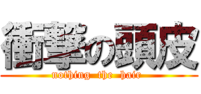 衝撃の頭皮 (nothing  the  hair )