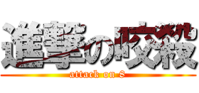 進撃の咬殺 (attack on 8)