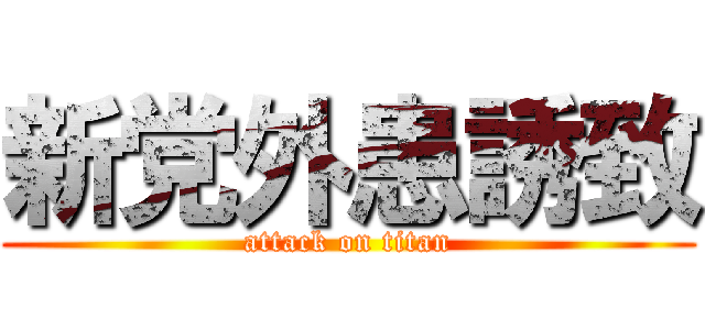 新党外患誘致 (attack on titan)