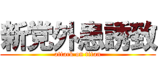 新党外患誘致 (attack on titan)