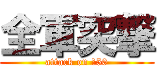 全軍突撃 (attack on 吾50)