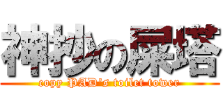 神抄の屎塔 (copy PAD's toilet tower)