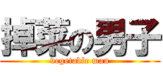 掉菜の男子 (vegetable man)