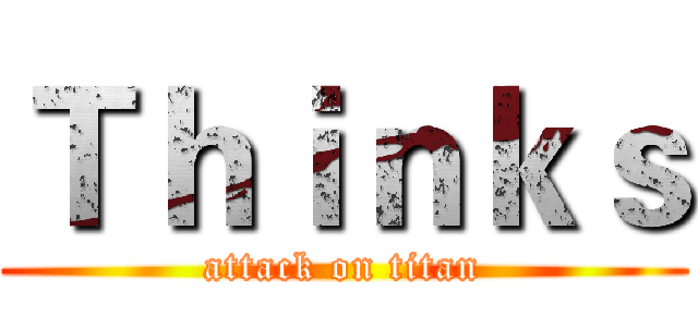 Ｔｈｉｎｋｓ (attack on titan)