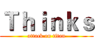 Ｔｈｉｎｋｓ (attack on titan)
