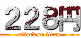 ２２８円 (attack on titan)