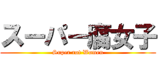 スーパー腐女子 (Super rot Women)