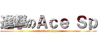 進撃のＡｃｅ Ｓｐ (attack on Space)