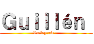 Ｇｕｉｌｌéｎ  (La leyenda. )