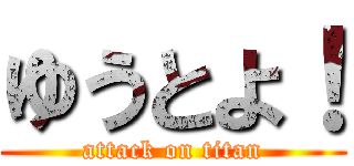 ゆうとよ！ (attack on titan)