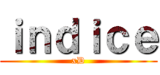 ｉｎｄｉｃｅ (xD)