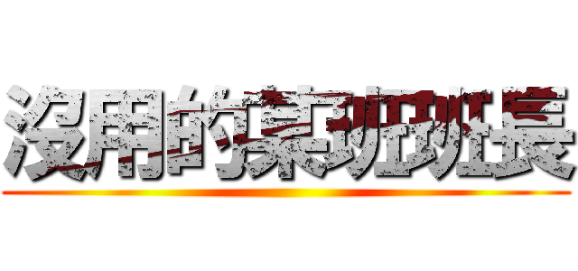 沒用的某班班長 ()